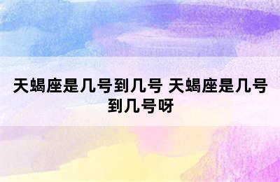 天蝎座是几号到几号 天蝎座是几号到几号呀